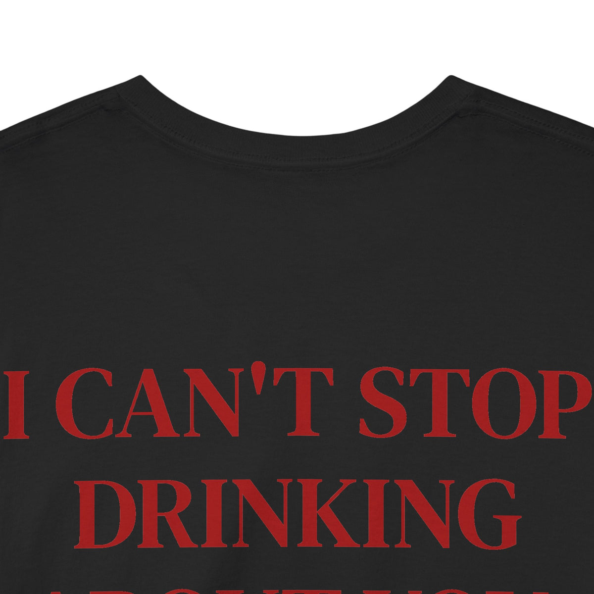 I Can’t Stop Drinking About You Tee