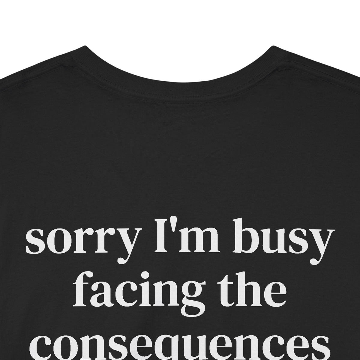Sorry I’m Busy Facing the Consequences Tee BACKPRINT