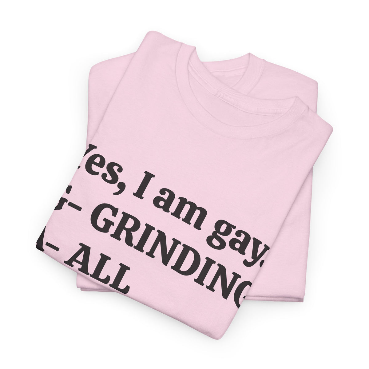 Yes, I Am Gay (Grinding All Year) Tee