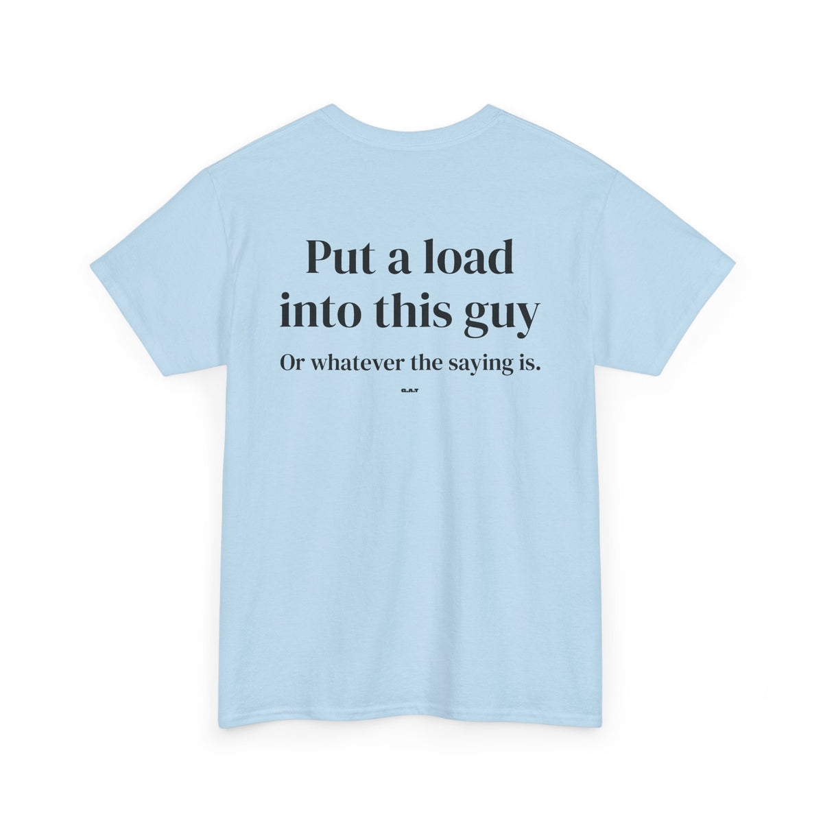 Put a Load Into This Guy Tee BACK PRINT