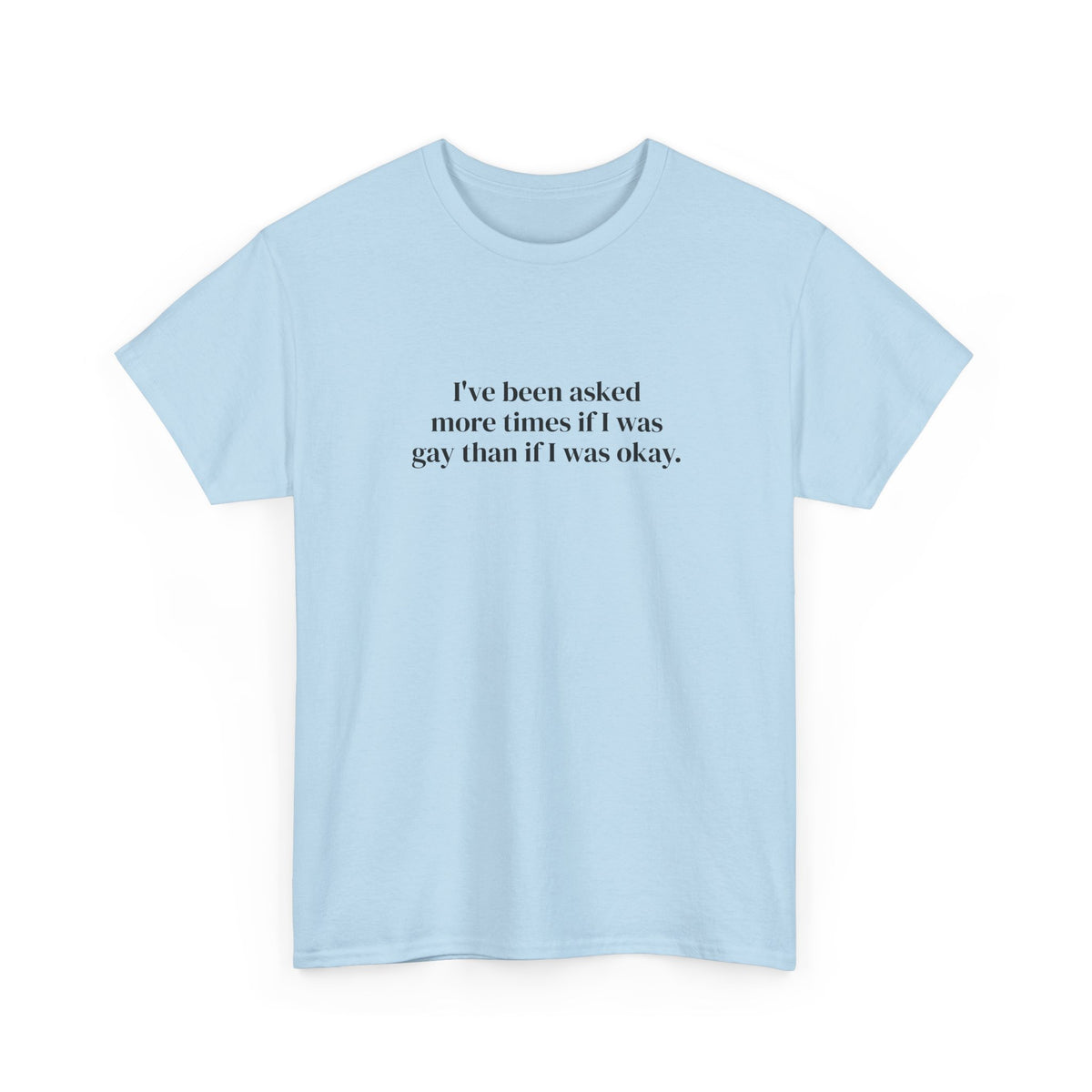 I've Been Asked More Times If I Was Gay Than If I Was Okay Tee