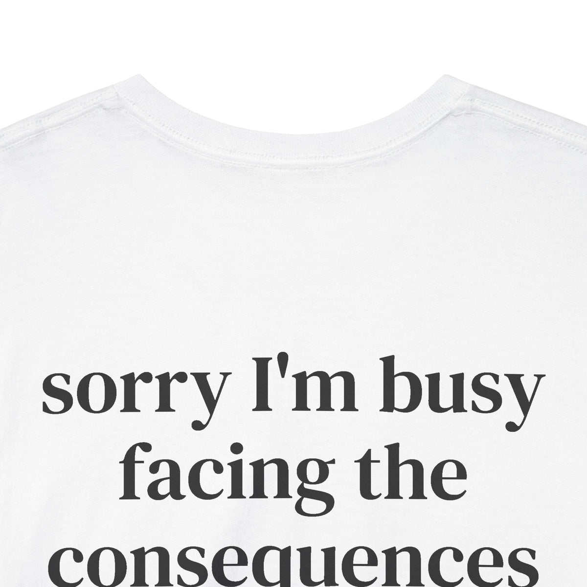 Sorry I’m Busy Facing the Consequences Tee BACKPRINT
