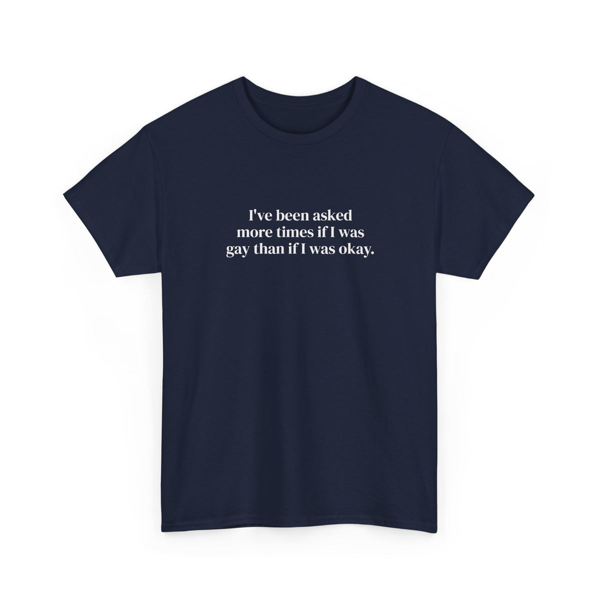 I've Been Asked More Times If I Was Gay Than If I Was Okay Tee