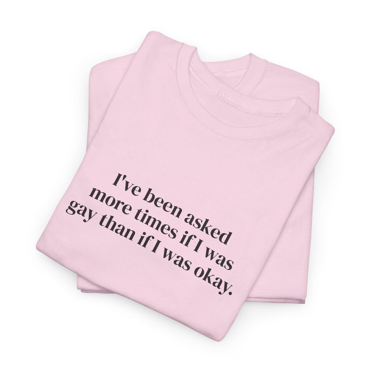 I've Been Asked More Times If I Was Gay Than If I Was Okay Tee