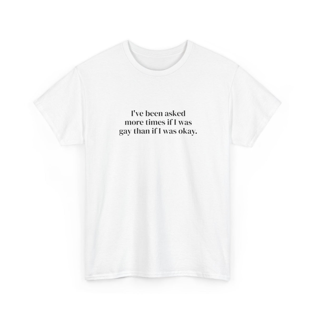 I've Been Asked More Times If I Was Gay Than If I Was Okay Tee