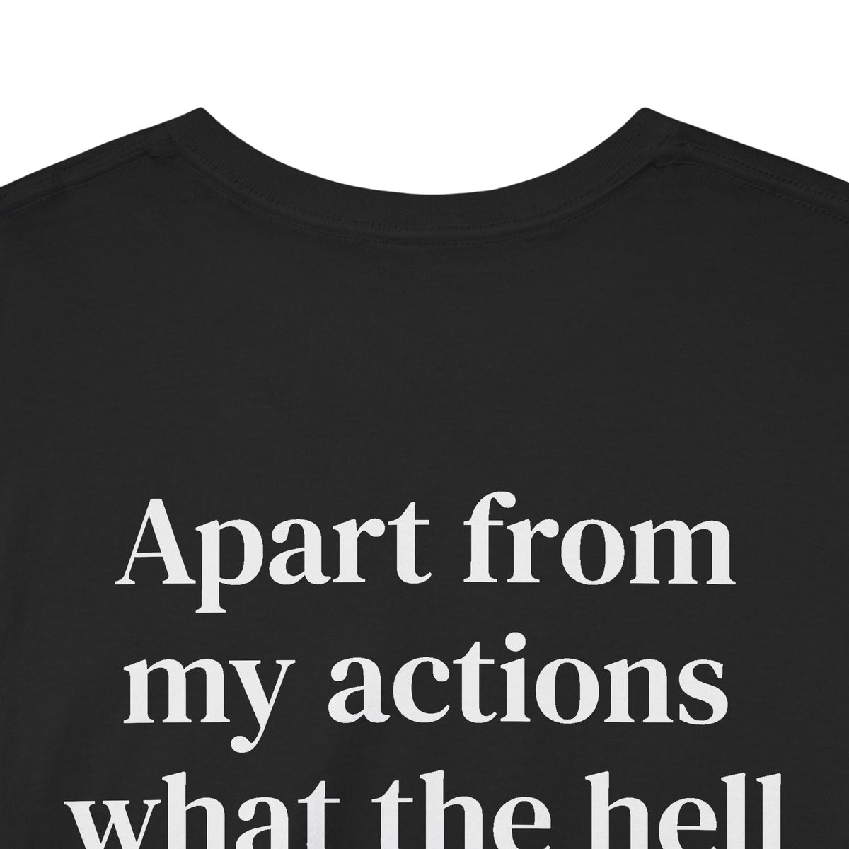 Apart From My Actions What the Hell Did I Do Deserve This Tee