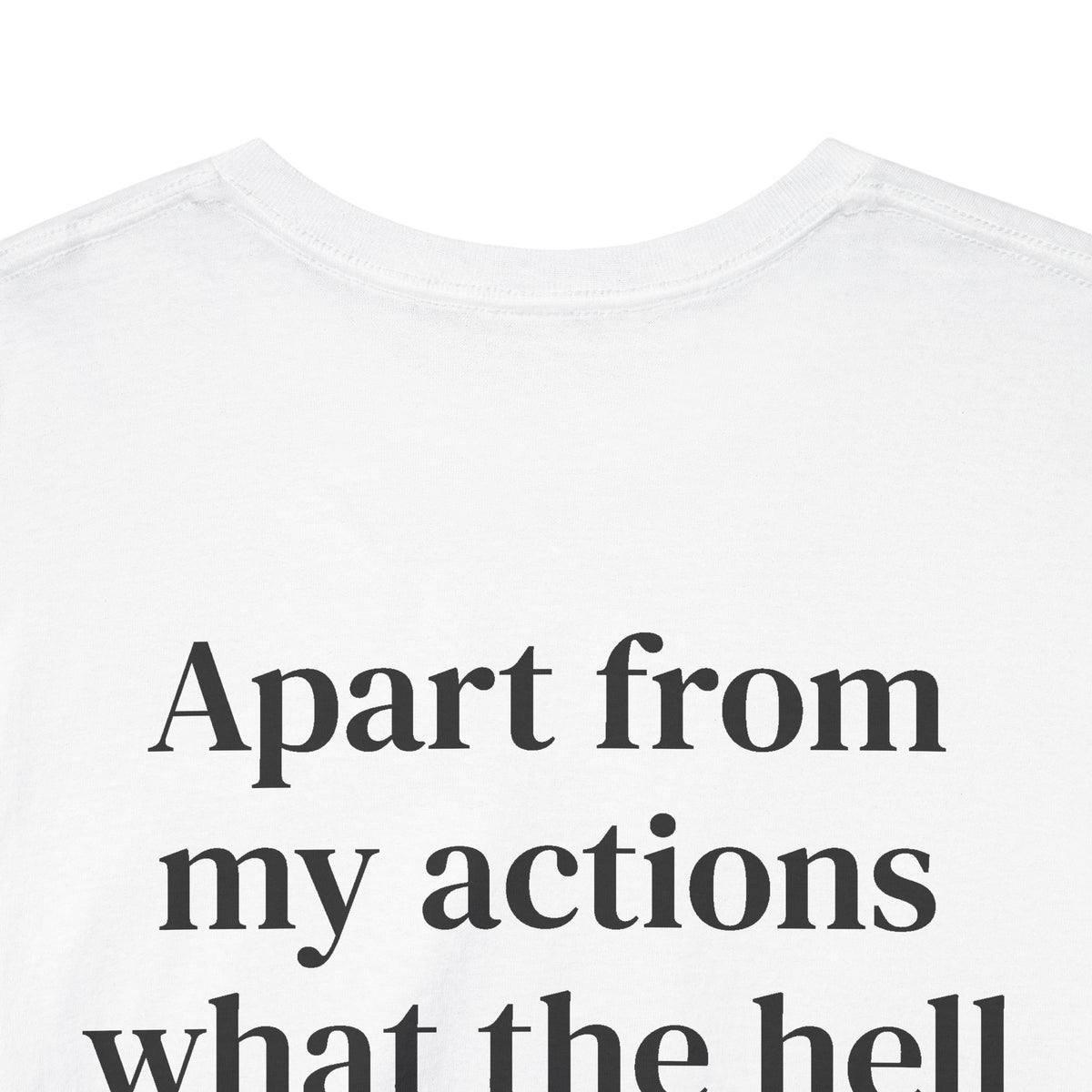 Apart From My Actions What the Hell Did I Do Deserve This Tee