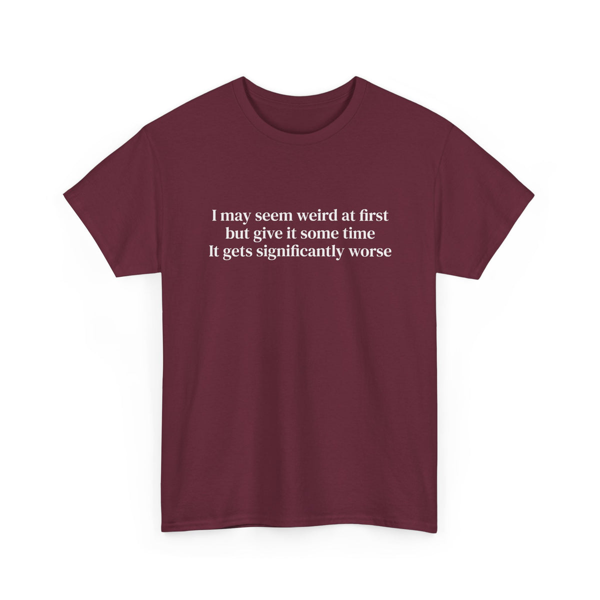 I May Seem Weird at First But Give It Some Time Tee