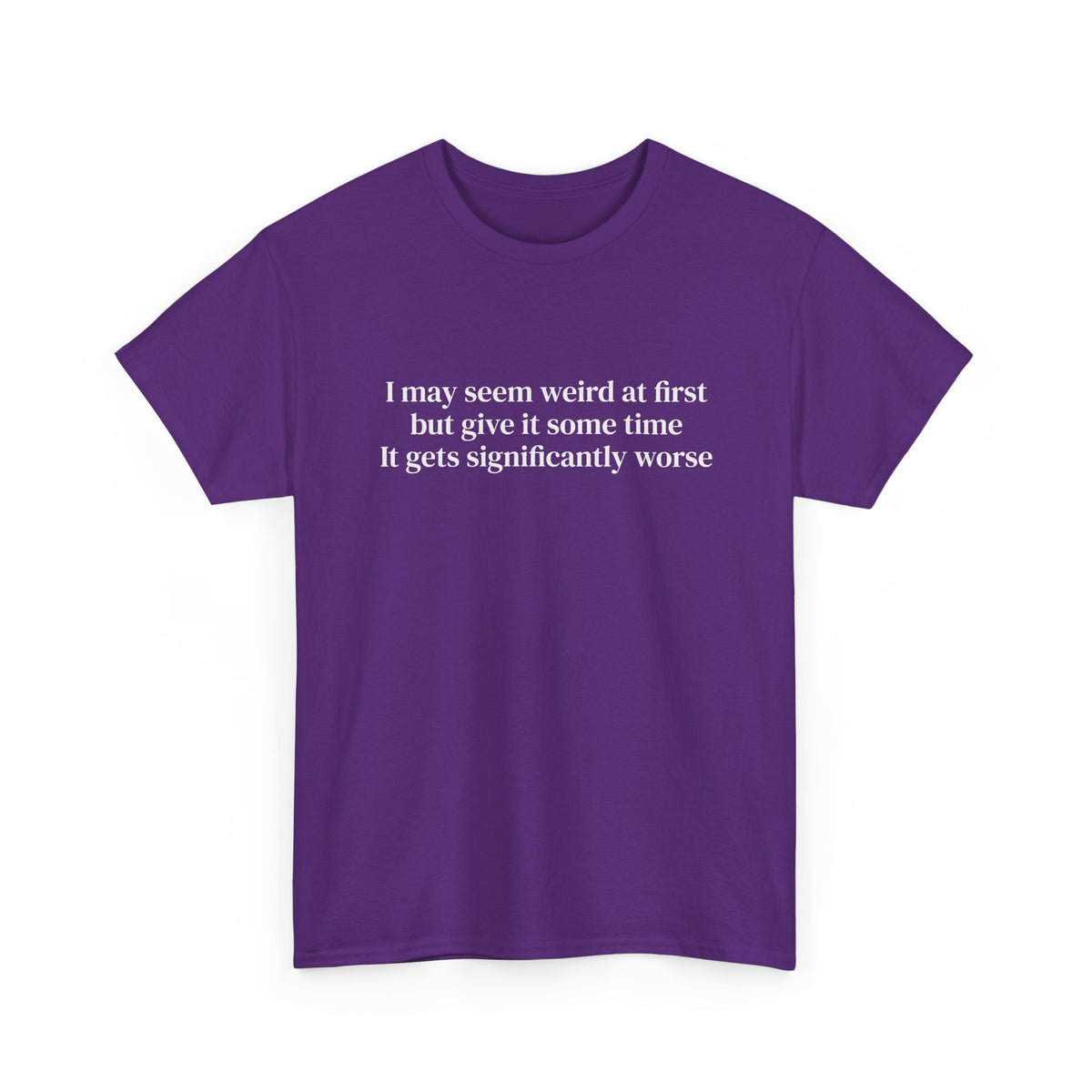 I May Seem Weird at First But Give It Some Time Tee