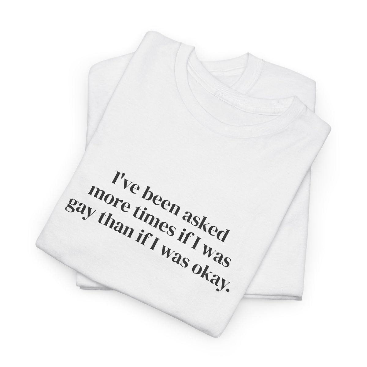I've Been Asked More Times If I Was Gay Than If I Was Okay Tee