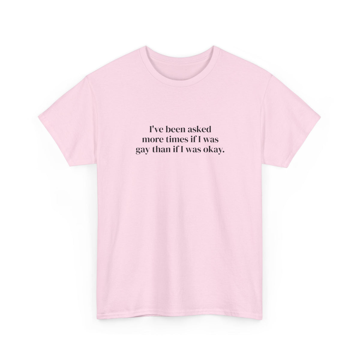 I've Been Asked More Times If I Was Gay Than If I Was Okay Tee