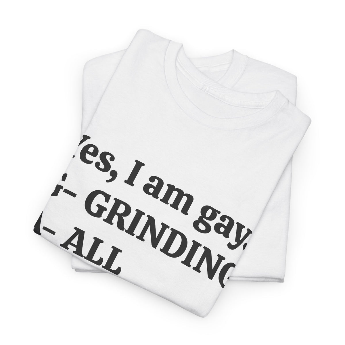 Yes, I Am Gay (Grinding All Year) Tee